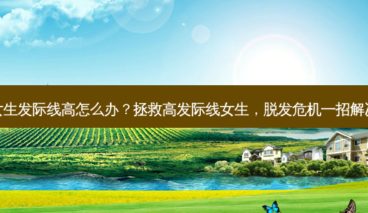 女生发际线高怎么办?拯救高发际线女生,脱发危机一招解决-第1张图片-吾爱整形网 女生发际线高怎么办?拯救高发际线女生,脱发危机一招解决-第1张图片-吾爱整形网