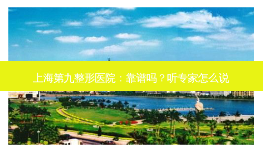 上海第九整形医院:靠谱吗?听专家怎么说-第1张图片-吾爱整形网 上海第九整形医院:靠谱吗?听专家怎么说-第1张图片-吾爱整形网