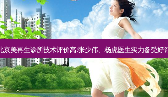 北京美再生诊所技术评价高:张少伟、杨虎医生实力备受好评-第1张图片-吾爱整形网 北京美再生诊所技术评价高:张少伟、杨虎医生实力备受好评-第1张图片-吾爱整形网