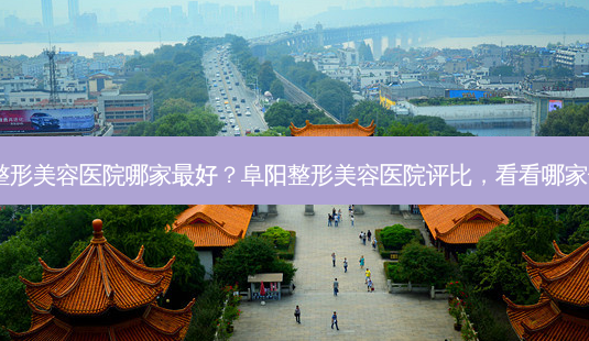 阜阳整形美容医院哪家好?阜阳整形美容医院评比,看看哪家领先!-第1张图片-吾爱整形网 阜阳整形美容医院哪家好?阜阳整形美容医院评比,看看哪家领先!-第1张图片-吾爱整形网