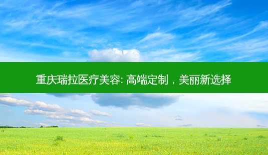 重庆瑞拉医疗美容: 高端定制,美丽新选择-第1张图片-吾爱整形网 重庆瑞拉医疗美容: 高端定制,美丽新选择-第1张图片-吾爱整形网