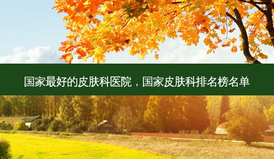 国家最好的皮肤科医院,国家皮肤科排名榜名单-第1张图片-吾爱整形网 国家最好的皮肤科医院,国家皮肤科排名榜名单-第1张图片-吾爱整形网