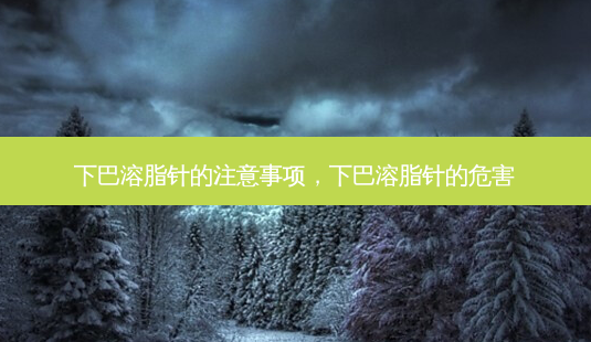 下巴溶脂针的注意事项,下巴溶脂针的危害-第1张图片-吾爱整形网 下巴溶脂针的注意事项,下巴溶脂针的危害-第1张图片-吾爱整形网