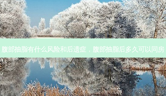 腹部抽脂有什么风险和后遗症,腹部抽脂后多久可以同房-第1张图片-吾爱整形网 腹部抽脂有什么风险和后遗症,腹部抽脂后多久可以同房-第1张图片-吾爱整形网
