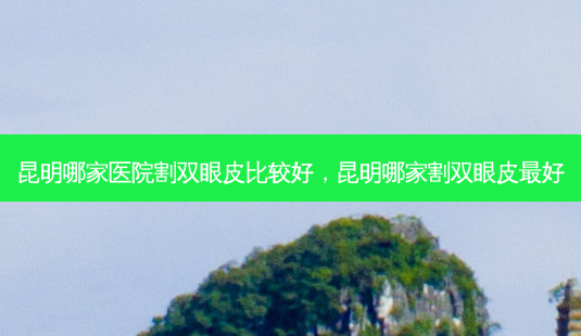 昆明哪家医院割双眼皮比较好,昆明哪家割双眼皮最好-第1张图片-吾爱整形网 昆明哪家医院割双眼皮比较好,昆明哪家割双眼皮最好-第1张图片-吾爱整形网
