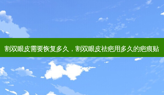 割双眼皮需要恢复多久,割双眼皮祛疤用多久的疤痕贴-第1张图片-吾爱整形网 割双眼皮需要恢复多久,割双眼皮祛疤用多久的疤痕贴-第1张图片-吾爱整形网