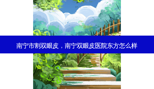 南宁市割双眼皮,南宁双眼皮医院东方怎么样-第1张图片-吾爱整形网 南宁市割双眼皮,南宁双眼皮医院东方怎么样-第1张图片-吾爱整形网