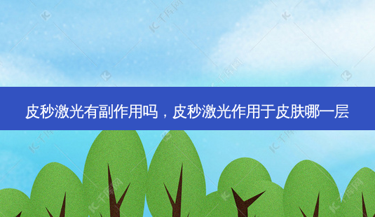 皮秒激光有副作用吗,皮秒激光作用于皮肤哪一层-第1张图片-吾爱整形网 皮秒激光有副作用吗,皮秒激光作用于皮肤哪一层-第1张图片-吾爱整形网