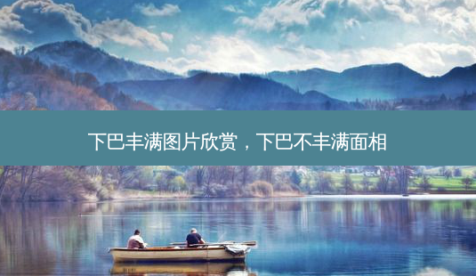 下巴丰满图片欣赏,下巴不丰满面相-第1张图片-吾爱整形网 下巴丰满图片欣赏,下巴不丰满面相-第1张图片-吾爱整形网