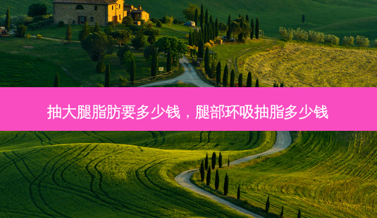 抽大腿脂肪要多少钱,腿部环吸抽脂多少钱-第1张图片-吾爱整形网 抽大腿脂肪要多少钱,腿部环吸抽脂多少钱-第1张图片-吾爱整形网