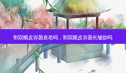 割双眼皮容易衰老吗,割双眼皮容易长皱纹吗-第1张图片-吾爱整形网 割双眼皮容易衰老吗,割双眼皮容易长皱纹吗-第1张图片-吾爱整形网