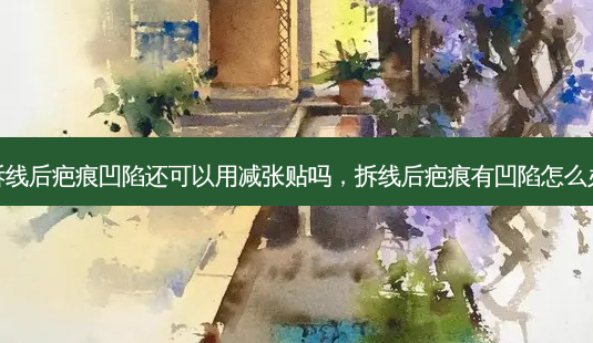 拆线后疤痕凹陷还可以用减张贴吗,拆线后疤痕有凹陷怎么办-第1张图片-吾爱整形网 拆线后疤痕凹陷还可以用减张贴吗,拆线后疤痕有凹陷怎么办-第1张图片-吾爱整形网