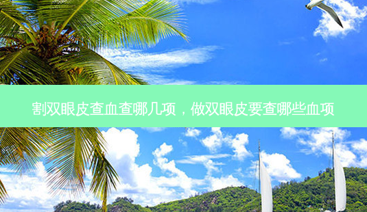 割双眼皮查血查哪几项,做双眼皮要查哪些血项-第1张图片-吾爱整形网 割双眼皮查血查哪几项,做双眼皮要查哪些血项-第1张图片-吾爱整形网