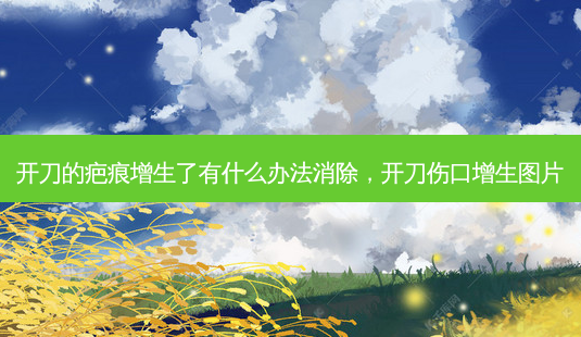开刀的疤痕增生了有什么办法消除,开刀伤口增生图片-第1张图片-吾爱整形网 开刀的疤痕增生了有什么办法消除,开刀伤口增生图片-第1张图片-吾爱整形网