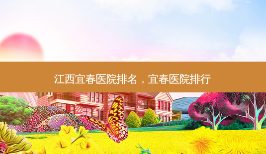 江西宜春医院排名,宜春医院排行-第1张图片-吾爱整形网 江西宜春医院排名,宜春医院排行-第1张图片-吾爱整形网