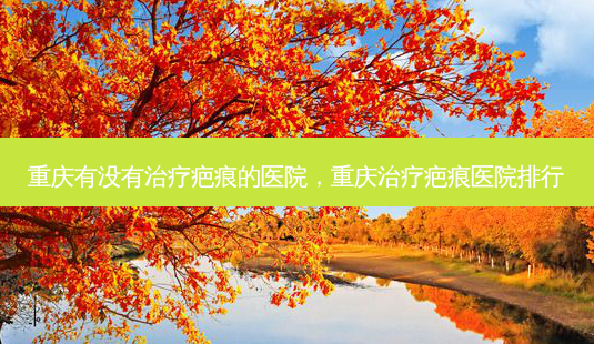重庆有没有治疗疤痕的医院,重庆治疗疤痕医院排行-第1张图片-吾爱整形网 重庆有没有治疗疤痕的医院,重庆治疗疤痕医院排行-第1张图片-吾爱整形网