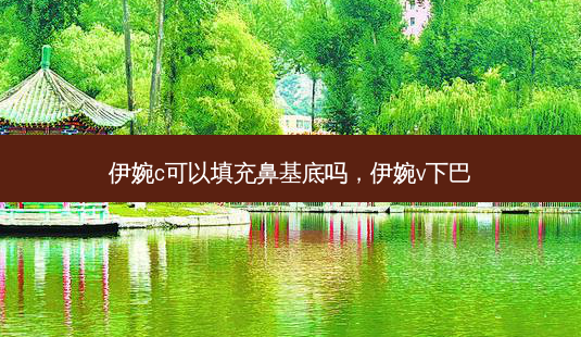 伊婉c可以填充鼻基底吗,伊婉v下巴-第1张图片-吾爱整形网 伊婉c可以填充鼻基底吗,伊婉v下巴-第1张图片-吾爱整形网