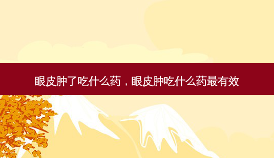 眼皮肿了吃什么药,眼皮肿吃什么药最有效-第1张图片-吾爱整形网 眼皮肿了吃什么药,眼皮肿吃什么药最有效-第1张图片-吾爱整形网