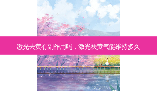 激光去黄有副作用吗,激光祛黄气能维持多久-第1张图片-吾爱整形网 激光去黄有副作用吗,激光祛黄气能维持多久-第1张图片-吾爱整形网