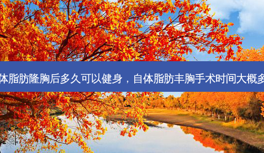 自体脂肪隆胸后多久可以健身,自体脂肪丰胸手术时间大概多久-第1张图片-吾爱整形网 自体脂肪隆胸后多久可以健身,自体脂肪丰胸手术时间大概多久-第1张图片-吾爱整形网