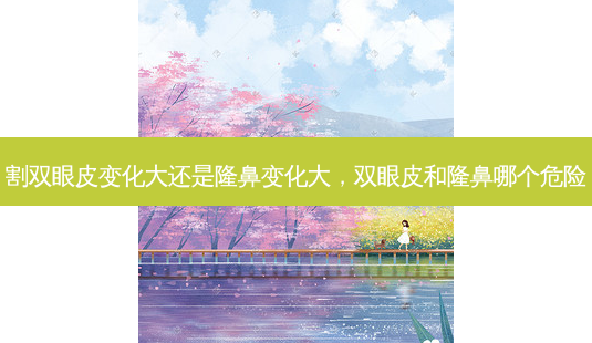 割双眼皮变化大还是隆鼻变化大,双眼皮和隆鼻哪个危险-第1张图片-吾爱整形网 割双眼皮变化大还是隆鼻变化大,双眼皮和隆鼻哪个危险-第1张图片-吾爱整形网