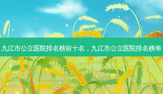 九江市公立医院排名榜前十名,九江市公立医院排名榜单-第1张图片-吾爱整形网 九江市公立医院排名榜前十名,九江市公立医院排名榜单-第1张图片-吾爱整形网