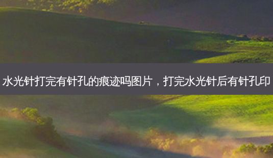 水光针打完有针孔的痕迹吗图片,打完水光针后有针孔印-第1张图片-吾爱整形网 水光针打完有针孔的痕迹吗图片,打完水光针后有针孔印-第1张图片-吾爱整形网