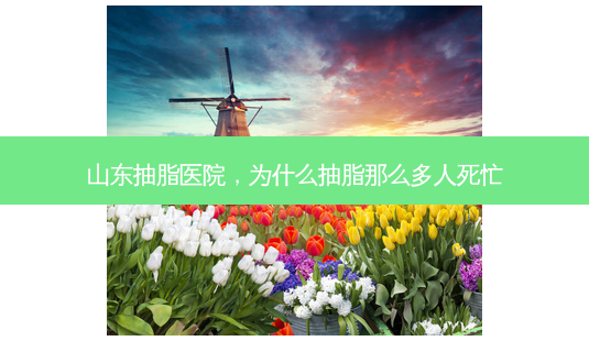 山东抽脂医院,为什么抽脂那么多人死忙-第1张图片-吾爱整形网 山东抽脂医院,为什么抽脂那么多人死忙-第1张图片-吾爱整形网