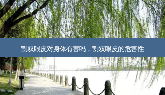 割双眼皮对身体有害吗,割双眼皮的危害性-第1张图片-吾爱整形网 割双眼皮对身体有害吗,割双眼皮的危害性-第1张图片-吾爱整形网
