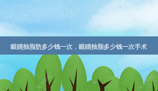 眼睛抽脂肪多少钱一次,眼睛抽脂多少钱一次手术-第1张图片-吾爱整形网 眼睛抽脂肪多少钱一次,眼睛抽脂多少钱一次手术-第1张图片-吾爱整形网