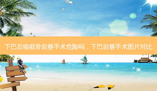 下巴后缩截骨前移手术危险吗,下巴前移手术图片对比-第1张图片-吾爱整形网 下巴后缩截骨前移手术危险吗,下巴前移手术图片对比-第1张图片-吾爱整形网