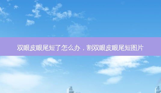 双眼皮眼尾短了怎么办,割双眼皮眼尾短图片-第1张图片-吾爱整形网 双眼皮眼尾短了怎么办,割双眼皮眼尾短图片-第1张图片-吾爱整形网