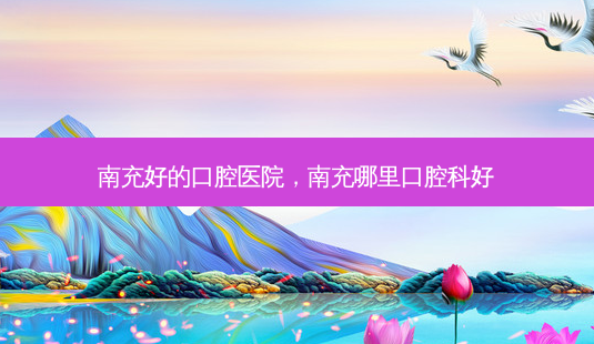 南充好的口腔医院,南充哪里口腔科好-第1张图片-吾爱整形网 南充好的口腔医院,南充哪里口腔科好-第1张图片-吾爱整形网
