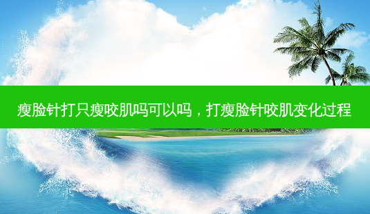瘦脸针打只瘦咬肌吗可以吗,打瘦脸针咬肌变化过程-第1张图片-吾爱整形网 瘦脸针打只瘦咬肌吗可以吗,打瘦脸针咬肌变化过程-第1张图片-吾爱整形网