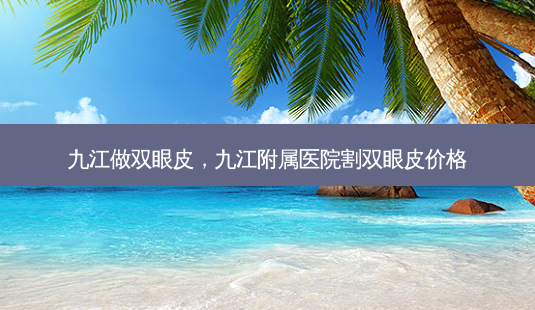 九江做双眼皮,九江附属医院割双眼皮价格-第1张图片-吾爱整形网 九江做双眼皮,九江附属医院割双眼皮价格-第1张图片-吾爱整形网