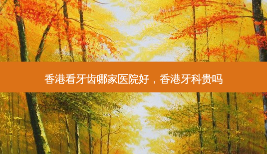 香港看牙齿哪家医院好,香港牙科贵吗-第1张图片-吾爱整形网 香港看牙齿哪家医院好,香港牙科贵吗-第1张图片-吾爱整形网