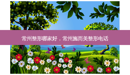 常州整形哪家好,常州施而美整形电话-第1张图片-吾爱整形网 常州整形哪家好,常州施而美整形电话-第1张图片-吾爱整形网