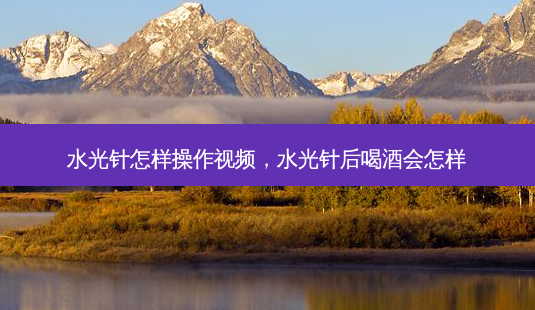 水光针怎样操作视频,水光针后喝酒会怎样-第1张图片-吾爱整形网 水光针怎样操作视频,水光针后喝酒会怎样-第1张图片-吾爱整形网