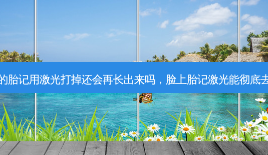 脸上的胎记用激光打掉还会再长出来吗,脸上胎记激光能彻底去除吗-第1张图片-吾爱整形网 脸上的胎记用激光打掉还会再长出来吗,脸上胎记激光能彻底去除吗-第1张图片-吾爱整形网