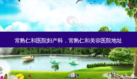 常熟仁和医院妇产科,常熟仁和美容医院地址-第1张图片-吾爱整形网 常熟仁和医院妇产科,常熟仁和美容医院地址-第1张图片-吾爱整形网