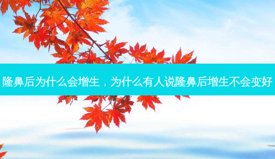 隆鼻后为什么会增生,为什么有人说隆鼻后增生不会变好-第1张图片-吾爱整形网 隆鼻后为什么会增生,为什么有人说隆鼻后增生不会变好-第1张图片-吾爱整形网