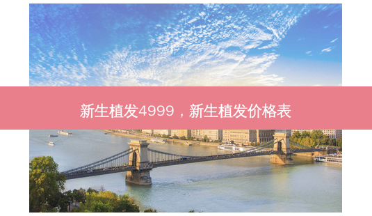 新生植发4999,新生植发价格表-第1张图片-吾爱整形网 新生植发4999,新生植发价格表-第1张图片-吾爱整形网