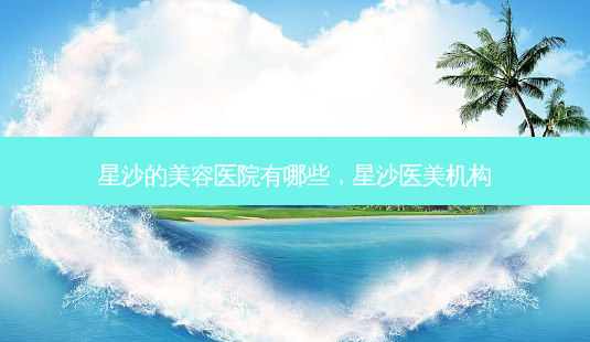 星沙的美容医院有哪些,星沙医美机构-第1张图片-吾爱整形网 星沙的美容医院有哪些,星沙医美机构-第1张图片-吾爱整形网