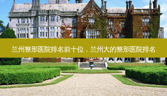 兰州整形医院排名前十位,兰州大的整形医院排名-第1张图片-吾爱整形网 兰州整形医院排名前十位,兰州大的整形医院排名-第1张图片-吾爱整形网