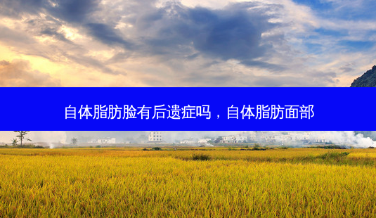 自体脂肪脸有后遗症吗,自体脂肪面部-第1张图片-吾爱整形网 自体脂肪脸有后遗症吗,自体脂肪面部-第1张图片-吾爱整形网