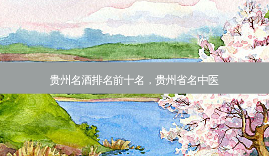 贵州名酒排名前十名,贵州省名中医-第1张图片-吾爱整形网 贵州名酒排名前十名,贵州省名中医-第1张图片-吾爱整形网