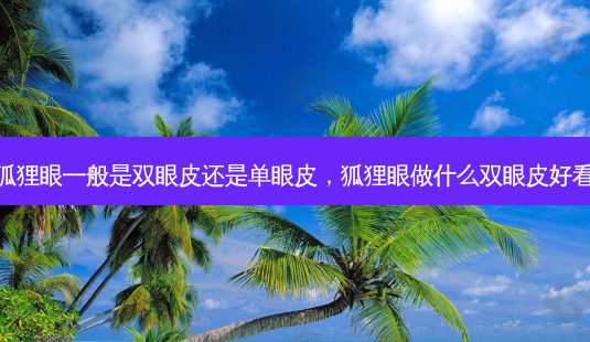 狐狸眼一般是双眼皮还是单眼皮,狐狸眼做什么双眼皮好看-第1张图片-吾爱整形网 狐狸眼一般是双眼皮还是单眼皮,狐狸眼做什么双眼皮好看-第1张图片-吾爱整形网