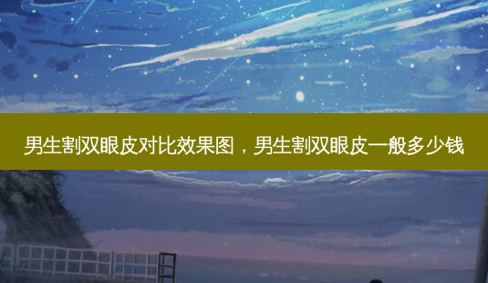 男生割双眼皮对比效果图,男生割双眼皮一般多少钱-第1张图片-吾爱整形网 男生割双眼皮对比效果图,男生割双眼皮一般多少钱-第1张图片-吾爱整形网