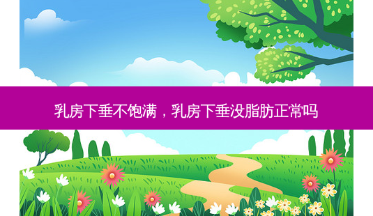 乳房下垂不饱满,乳房下垂没脂肪正常吗-第1张图片-吾爱整形网 乳房下垂不饱满,乳房下垂没脂肪正常吗-第1张图片-吾爱整形网
