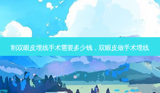 割双眼皮埋线手术需要多少钱,双眼皮做手术埋线-第1张图片-吾爱整形网 割双眼皮埋线手术需要多少钱,双眼皮做手术埋线-第1张图片-吾爱整形网